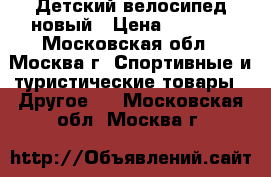 Детский велосипед новый › Цена ­ 5 500 - Московская обл., Москва г. Спортивные и туристические товары » Другое   . Московская обл.,Москва г.